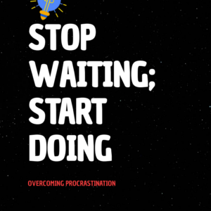 STOP WAITING; START DOING: Overcoming Procrastination